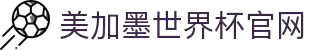 2026美加墨世界杯官方网站-世界杯官方购票官网入口
